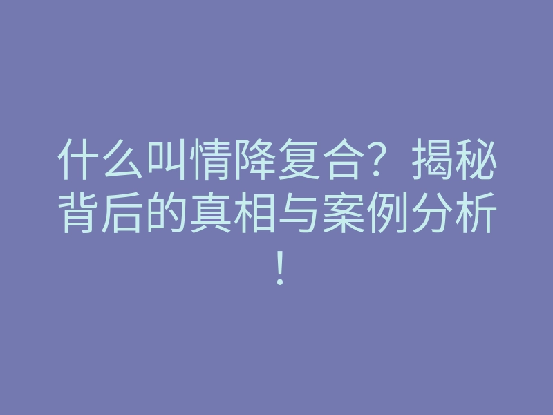 什么叫情降复合?揭秘背后的真相与案例分析!