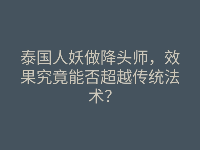 泰国人妖做降头师,效果究竟能否超越传统法术?