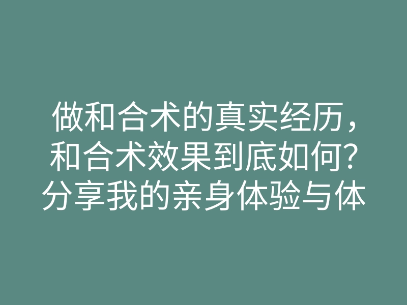 做和合术的真实经历,和合术效果到底如何?分享我的亲身体验与体会