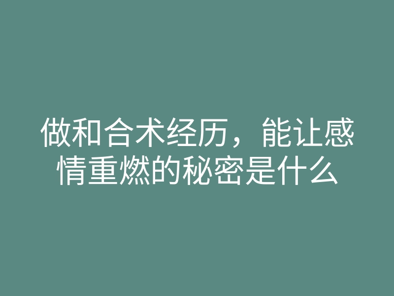 做和合术经历，能让感情重燃的秘密是什么