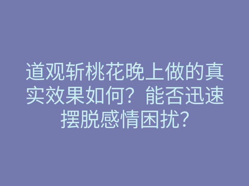 道观斩桃花晚上做的真实效果如何?能否迅速摆脱感情困扰?