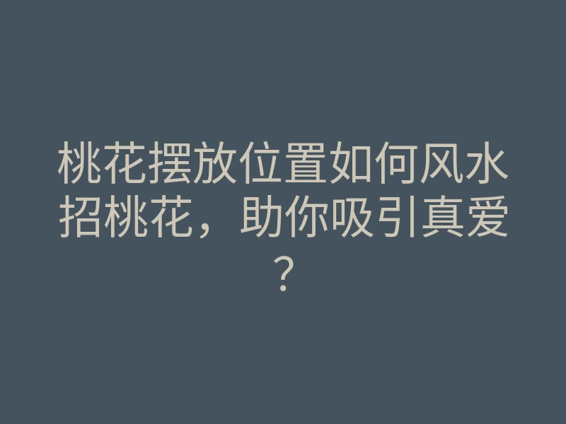 桃花摆放位置如何风水招桃花，助你吸引真爱？