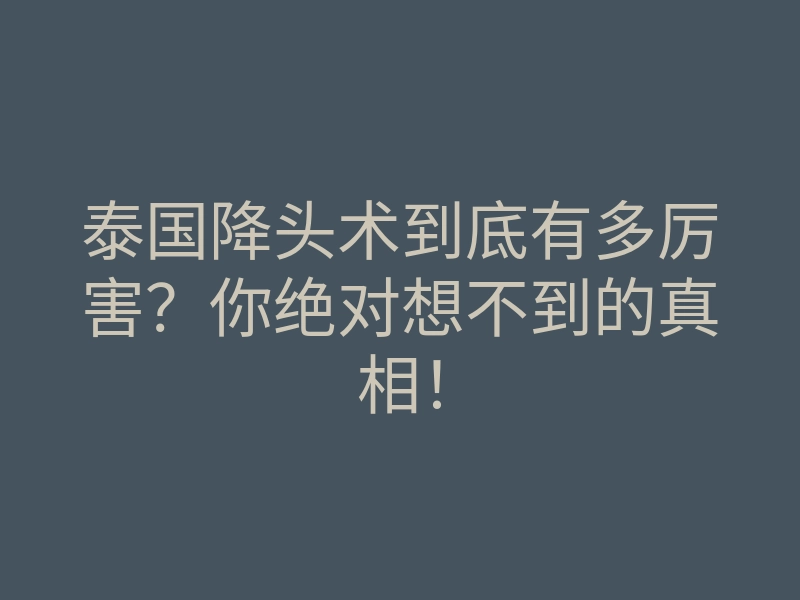 泰国降头术到底有多厉害?你绝对想不到的真相!