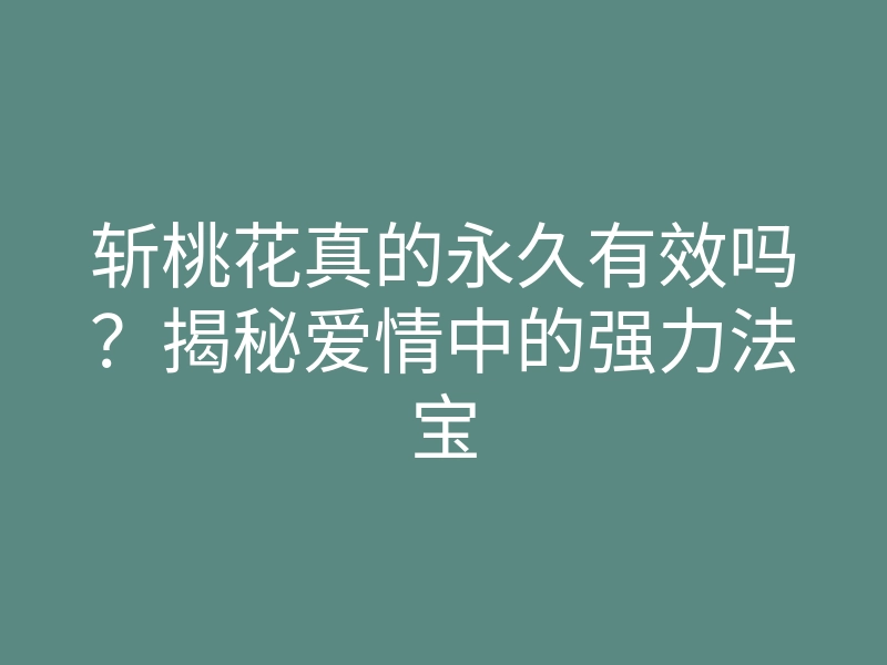 斩桃花真的永久有效吗？揭秘爱情中的强力法宝