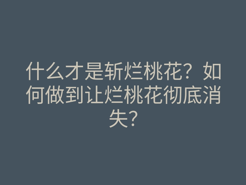 什么才是斩烂桃花?如何做到让烂桃花彻底消失?