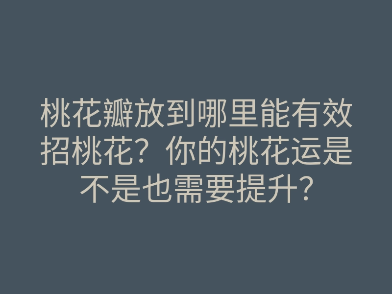 桃花瓣放到哪里能有效招桃花？你的桃花运是不是也需要提升？