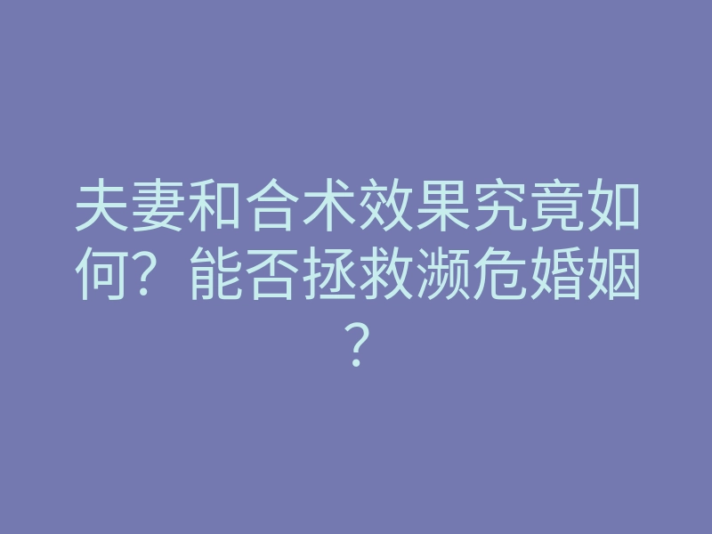 夫妻和合术效果究竟如何?能否拯救濒危婚姻?