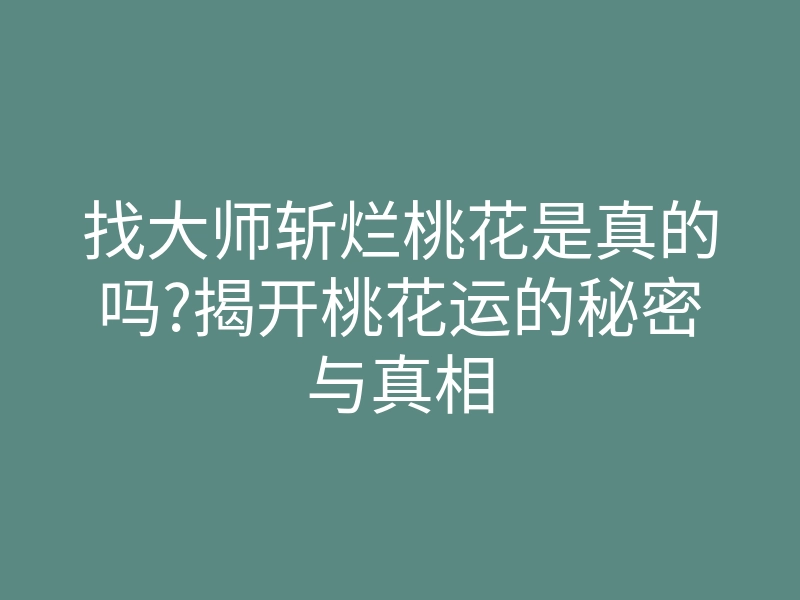 找大师斩烂桃花是真的吗?揭开桃花运的秘密与真相
