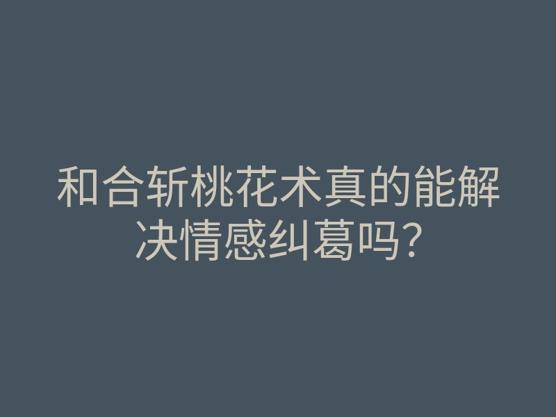 和合斩桃花术真的能解决情感纠葛吗?