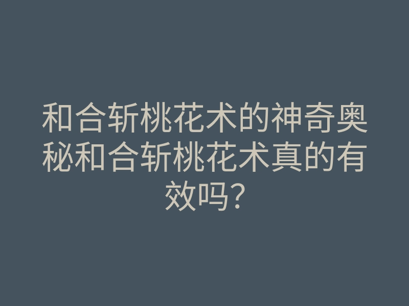 和合斩桃花术的神奇奥秘和合斩桃花术真的有效吗?