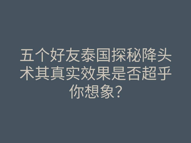 五个好友泰国探秘降头术其真实效果是否超乎你想象?