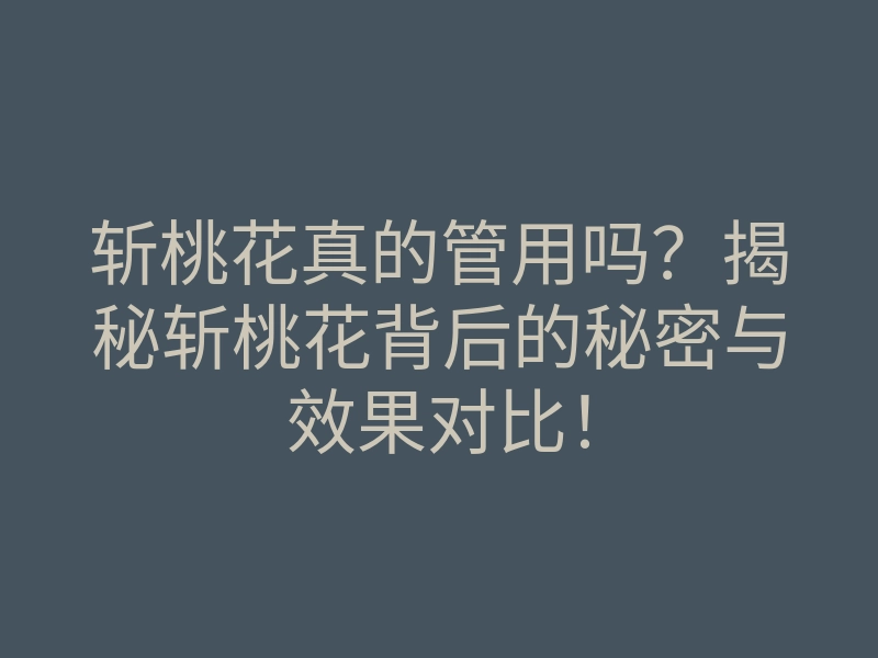 斩桃花真的管用吗？揭秘斩桃花背后的秘密与效果对比！