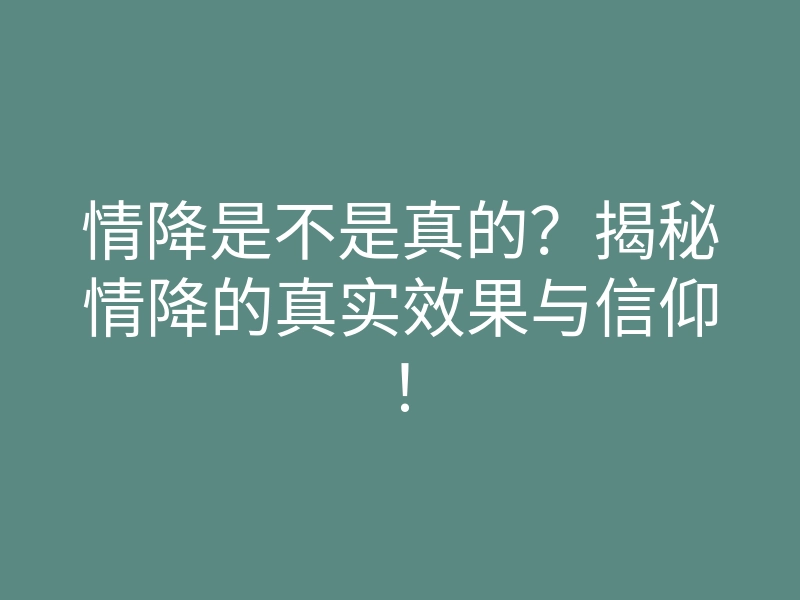 情降是不是真的?揭秘情降的真实效果与信仰!