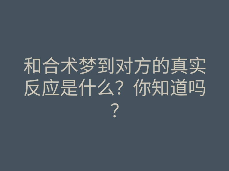 和合术梦到对方的真实反应是什么?你知道吗?