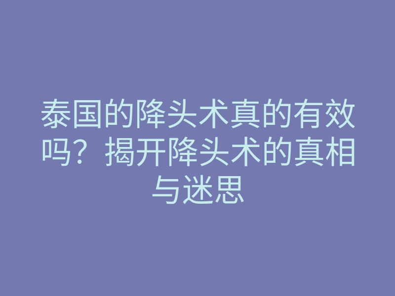 泰国的降头术真的有效吗?揭开降头术的真相与迷思