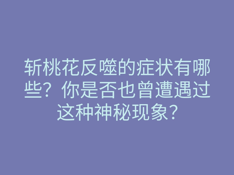 斩桃花反噬的症状有哪些？你是否也曾遭遇过这种神秘现象？