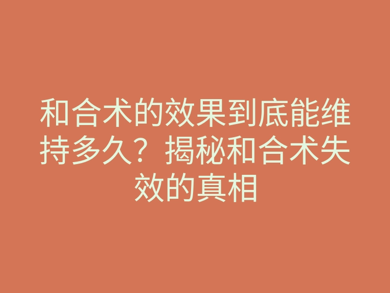 和合术的效果到底能维持多久?揭秘和合术失效的真相