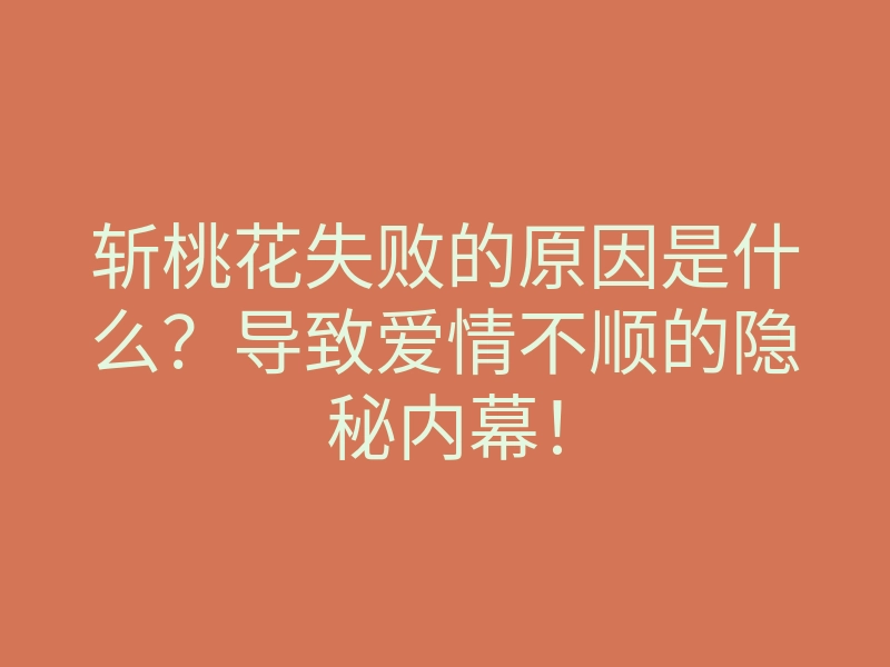 斩桃花失败的原因是什么？导致爱情不顺的隐秘内幕！