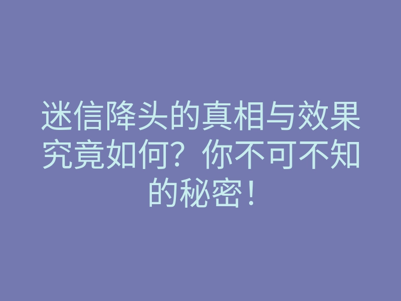 迷信降头的真相与效果究竟如何？你不可不知的秘密！