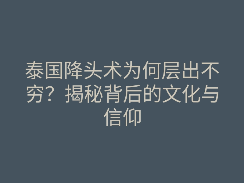泰国降头术为何层出不穷?揭秘背后的文化与信仰