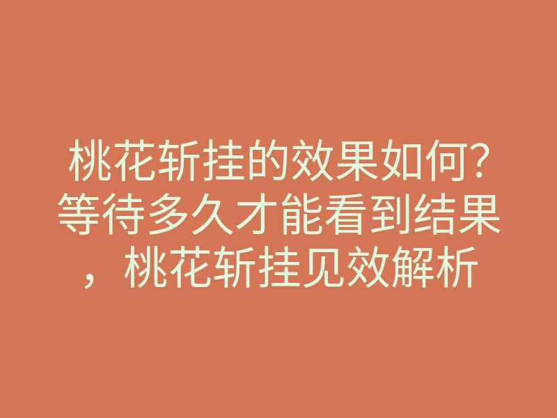 桃花斩挂的效果如何?等待多久才能看到结果,桃花斩挂见效解析