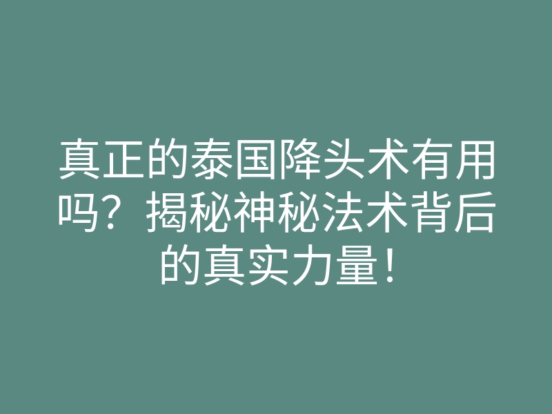 真正的泰国降头术有用吗?揭秘神秘法术背后的真实力量!