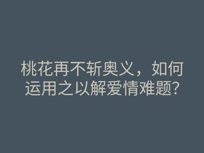 桃花再不斩奥义,如何运用之以解爱情难题?