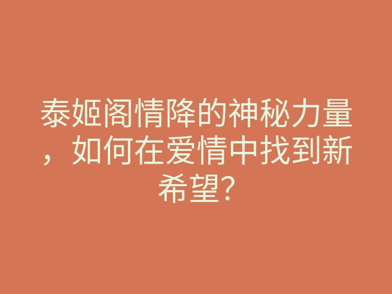 泰姬阁情降的神秘力量,如何在爱情中找到新希望?