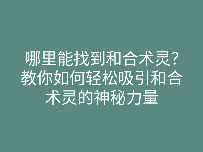 哪里能找到和合术灵？教你如何轻松吸引和合术灵的神秘力量