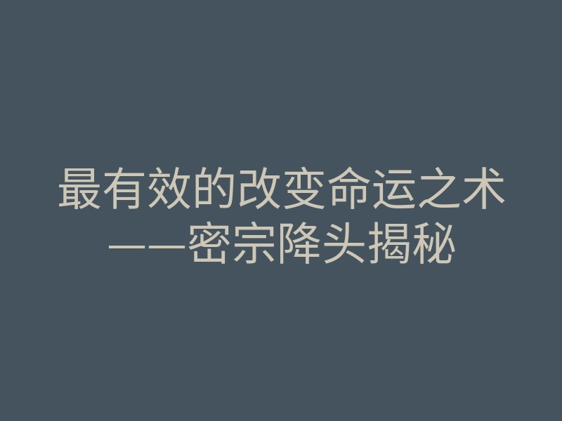 最有效的改变命运之术——密宗降头揭秘