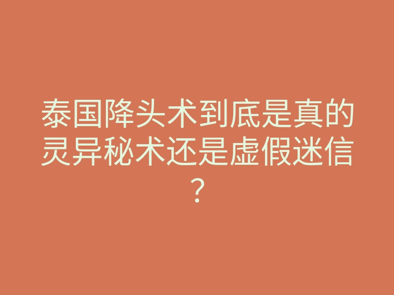 泰国降头术到底是真的灵异秘术还是虚假迷信?