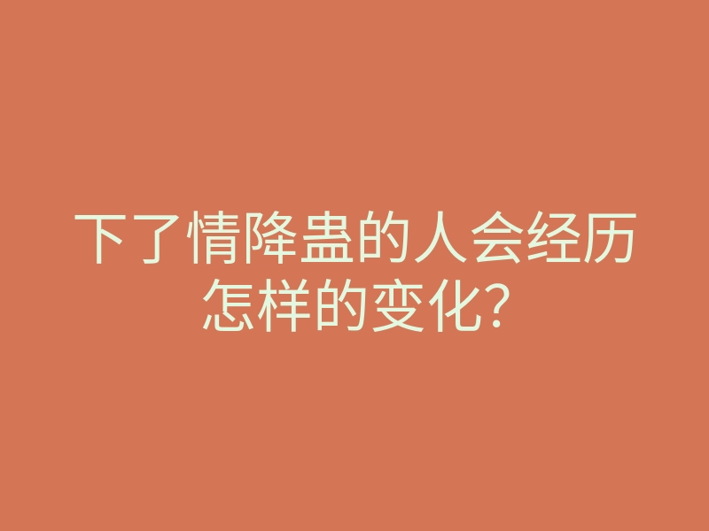 下了情降蛊的人会经历怎样的变化?
