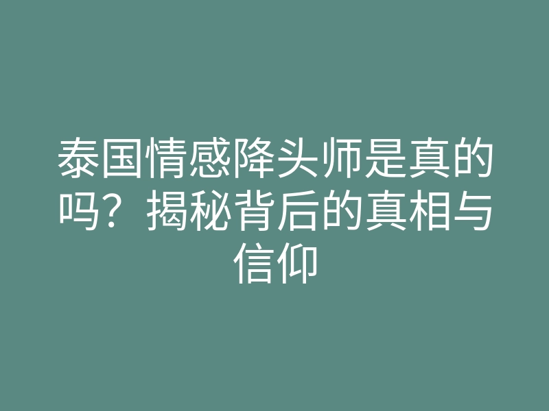 泰国情感降头师是真的吗?揭秘背后的真相与信仰