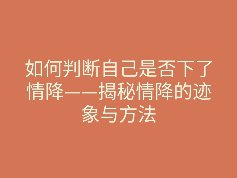 如何判断自己是否下了情降——揭秘情降的迹象与方法