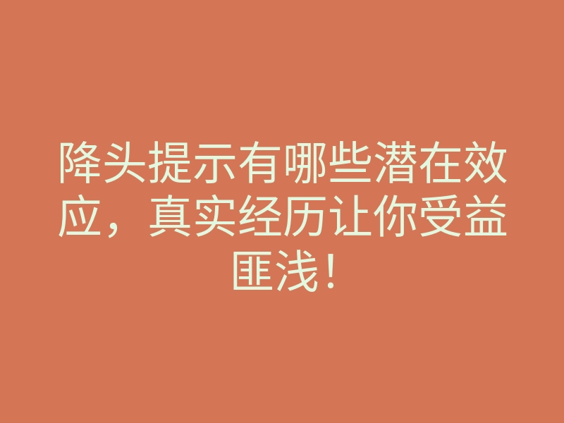 降头提示有哪些潜在效应,真实经历让你受益匪浅!