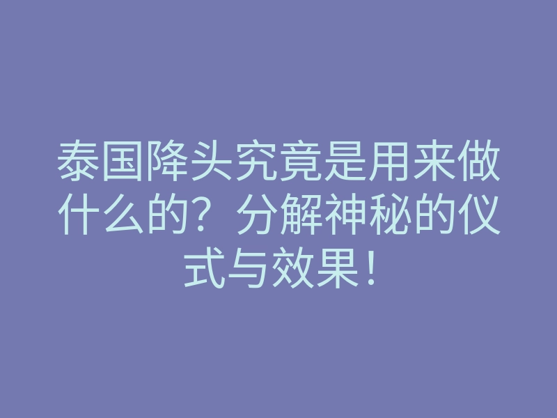泰国降头究竟是用来做什么的?分解神秘的仪式与效果!