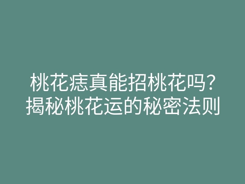 桃花痣真能招桃花吗?揭秘桃花运的秘密法则