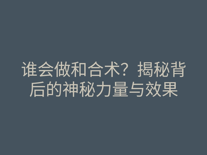 谁会做和合术?揭秘背后的神秘力量与效果