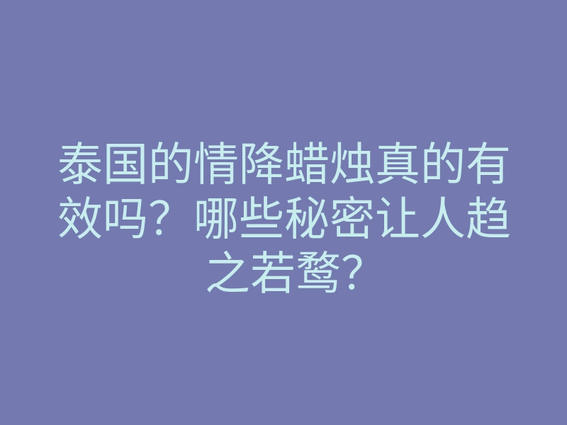 泰国的情降蜡烛真的有效吗？哪些秘密让人趋之若鹜？