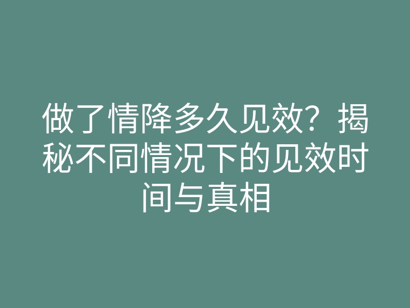 做了情降多久见效?揭秘不同情况下的见效时间与真相