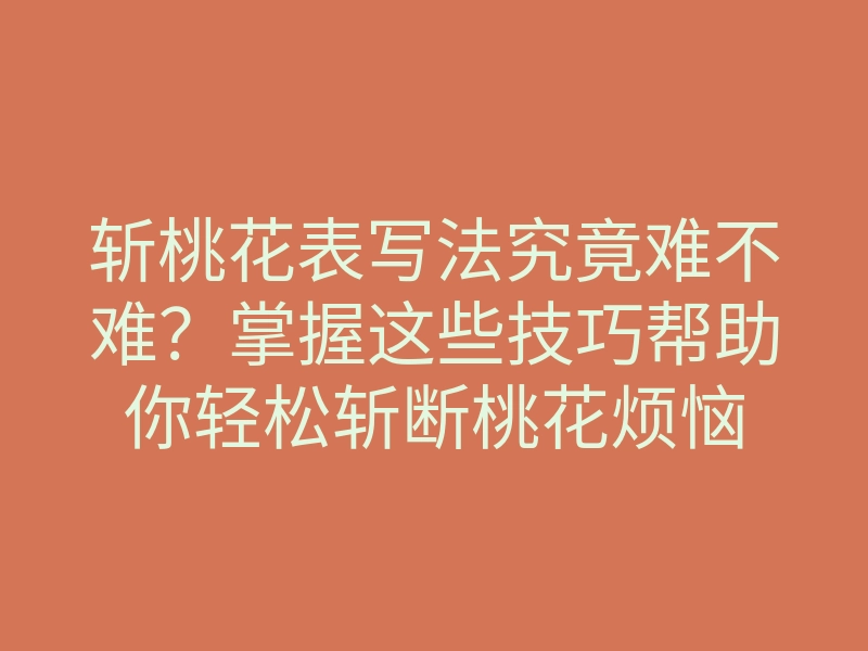 斩桃花表写法究竟难不难?掌握这些技巧帮助你轻松斩断桃花烦恼