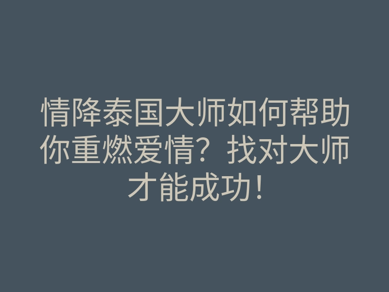 情降泰国大师如何帮助你重燃爱情?找对大师才能成功!