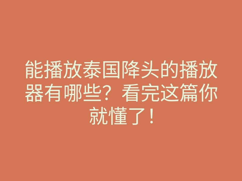 能播放泰国降头的播放器有哪些?看完这篇你就懂了!