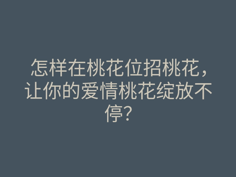 怎样在桃花位招桃花，让你的爱情桃花绽放不停？