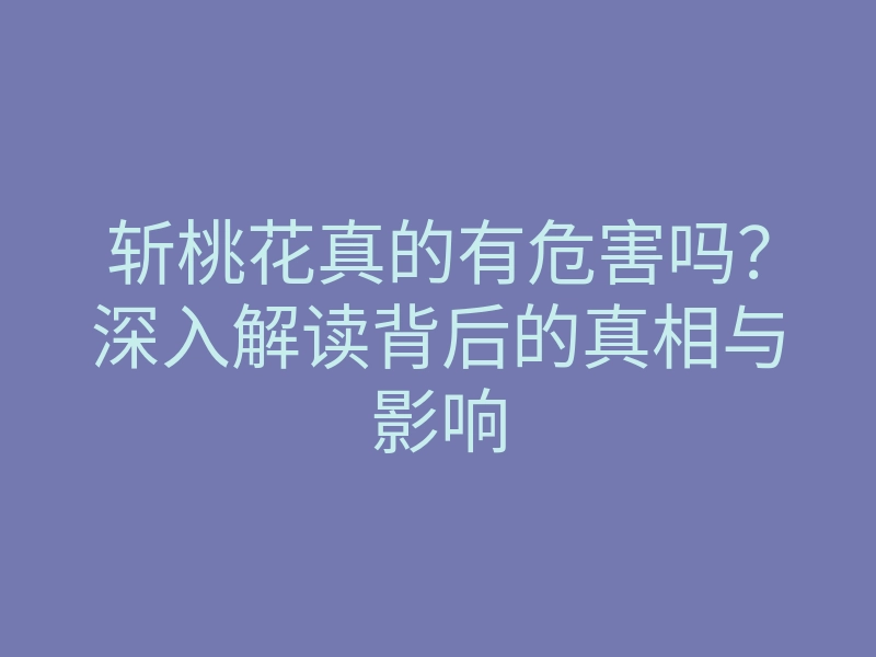 斩桃花真的有危害吗?深入解读背后的真相与影响