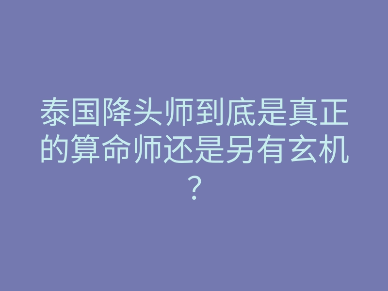泰国降头师到底是真正的算命师还是另有玄机?