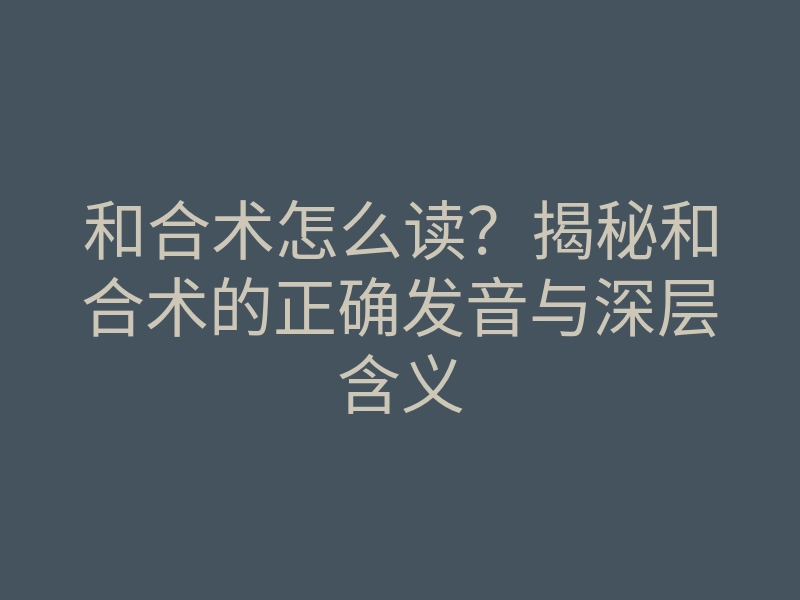 和合术怎么读?揭秘和合术的正确发音与深层含义