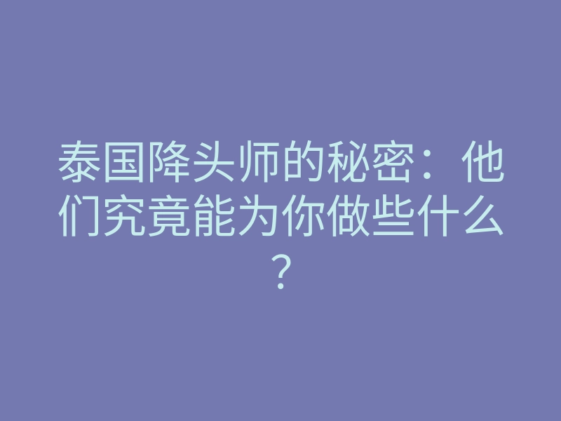 泰国降头师的秘密:他们究竟能为你做些什么?
