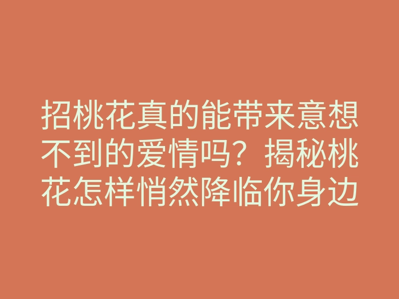 招桃花真的能带来意想不到的爱情吗?揭秘桃花怎样悄然降临你身边!
