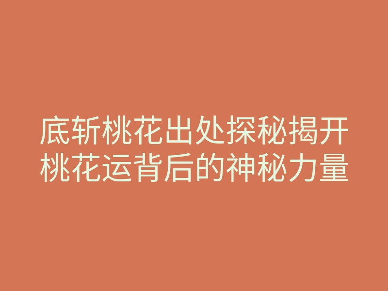 底斩桃花出处探秘揭开桃花运背后的神秘力量